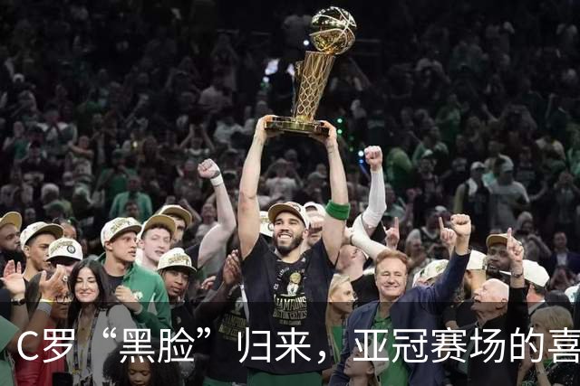C罗“黑脸”归来，亚冠赛场的喜剧一幕